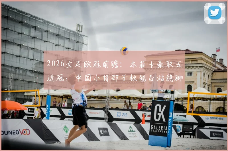 2026女足欧冠前瞻：本菲卡豪取五连冠，中国小将邵子钦能否站稳脚跟？留洋路径深度解读