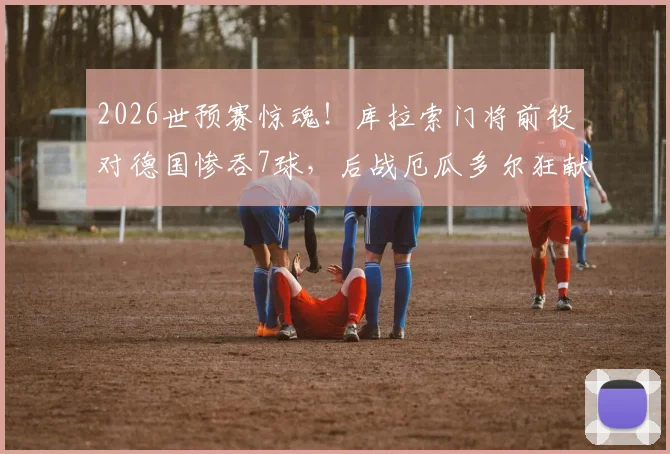 2026世预赛惊魂!库拉索门将前役对德国惨吞7球,后战厄瓜多尔狂献15扑救封神