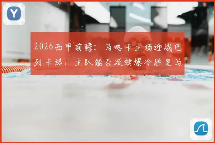 2026西甲前瞻:马略卡主场迎战巴列卡诺,主队能否延续爆冷胜皇马势头?客队门将伤情成最大变数