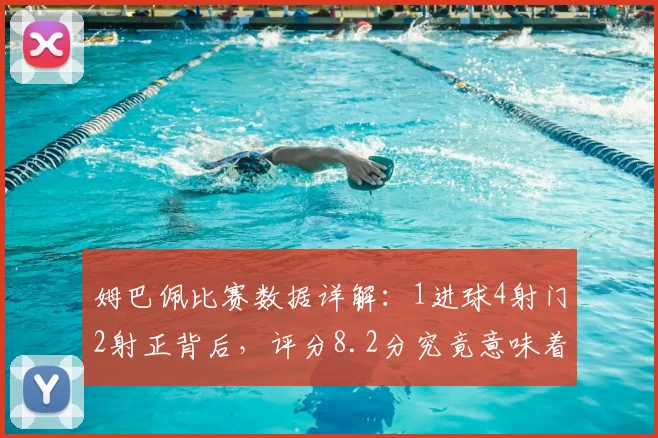 姆巴佩比赛数据详解：1进球4射门2射正背后，评分8.2分究竟意味着什么？附过人效率解读
